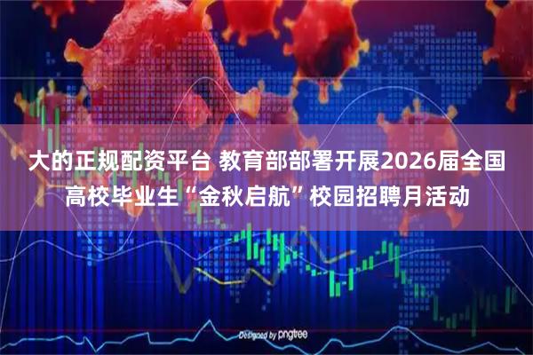 大的正规配资平台 教育部部署开展2026届全国高校毕业生“金秋启航”校园招聘月活动