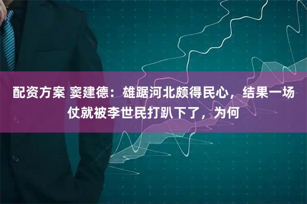 配资方案 窦建德:雄踞河北颇得民心,结果一场仗就被李世民打趴下了,为何