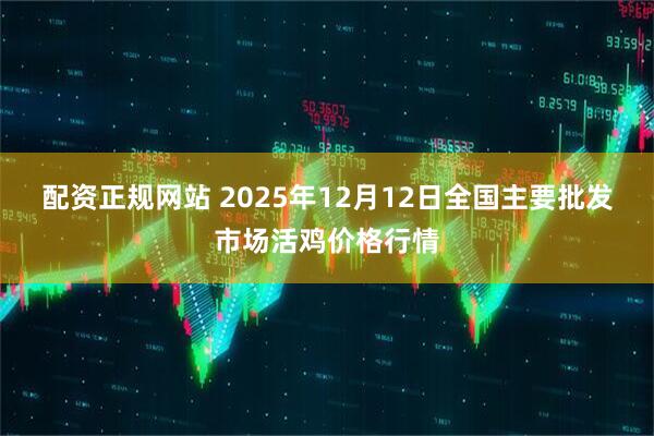 配资正规网站 2025年12月12日全国主要批发市场活鸡价格行情