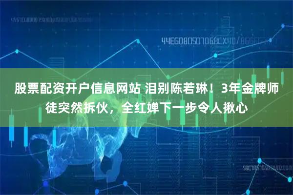 股票配资开户信息网站 泪别陈若琳!3年金牌师徒突然拆伙,全红婵下一步令人揪心