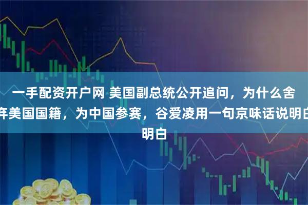 一手配资开户网 美国副总统公开追问,为什么舍弃美国国籍,为中国参赛,谷爱凌用一句京味话说明白