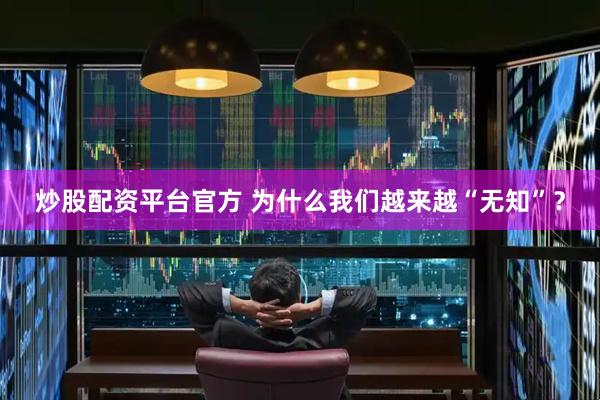 炒股配资平台官方 为什么我们越来越“无知”?