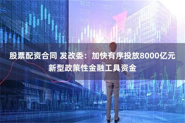 股票配资合同 发改委：加快有序投放8000亿元新型政策性金融工具资金
