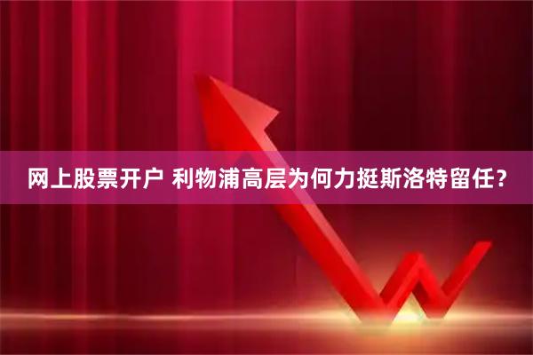 网上股票开户 利物浦高层为何力挺斯洛特留任？