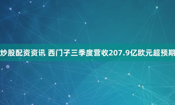 炒股配资资讯 西门子三季度营收207.9亿欧元超预期
