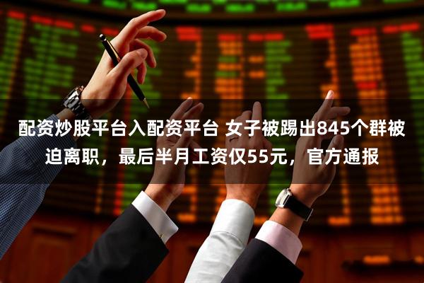配资炒股平台入配资平台 女子被踢出845个群被迫离职，最后半月工资仅55元，官方通报